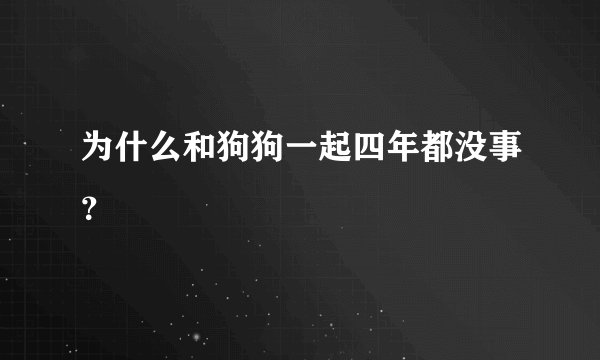 为什么和狗狗一起四年都没事？