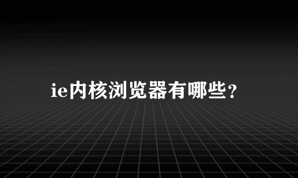 ie内核浏览器有哪些？
