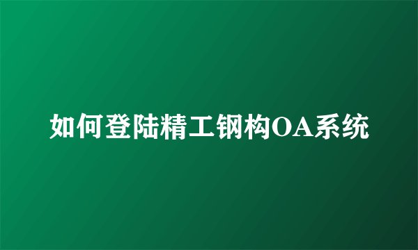 如何登陆精工钢构OA系统