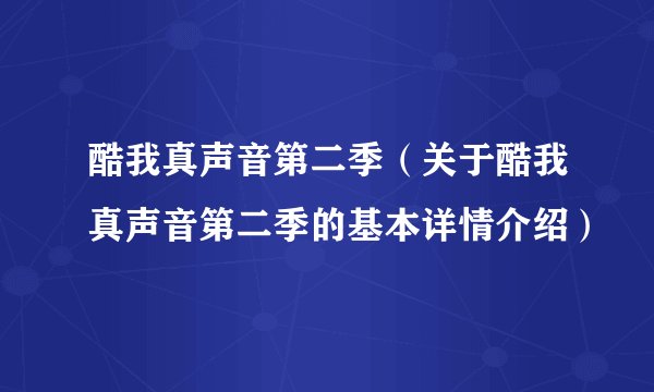 酷我真声音第二季（关于酷我真声音第二季的基本详情介绍）