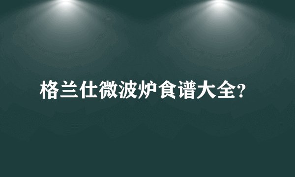 格兰仕微波炉食谱大全？