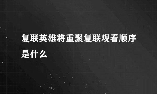 复联英雄将重聚复联观看顺序是什么