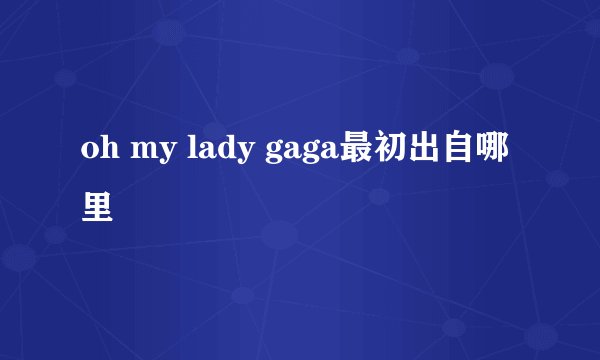 oh my lady gaga最初出自哪里