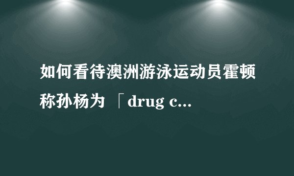 如何看待澳洲游泳运动员霍顿称孙杨为 「drug cheat」且澳委会拒绝道歉一事？