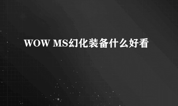 WOW MS幻化装备什么好看