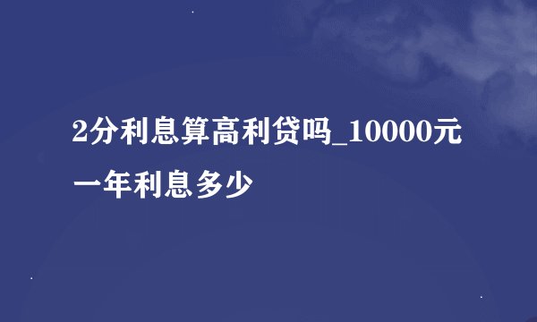 2分利息算高利贷吗_10000元一年利息多少