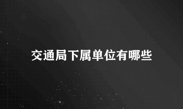 交通局下属单位有哪些