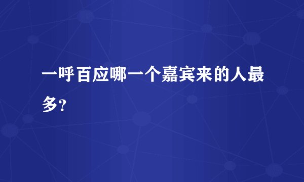 一呼百应哪一个嘉宾来的人最多？