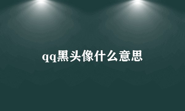 qq黑头像什么意思