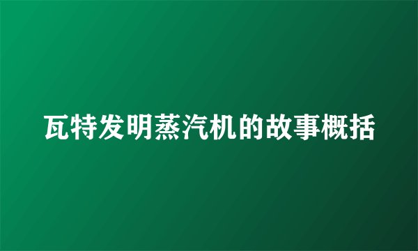 瓦特发明蒸汽机的故事概括