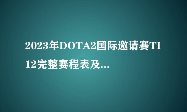 2023年DOTA2国际邀请赛TI12完整赛程表及时间安排