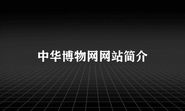 中华博物网网站简介