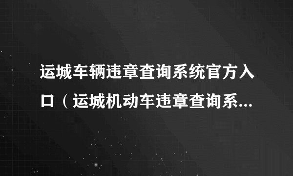运城车辆违章查询系统官方入口（运城机动车违章查询系统入口）