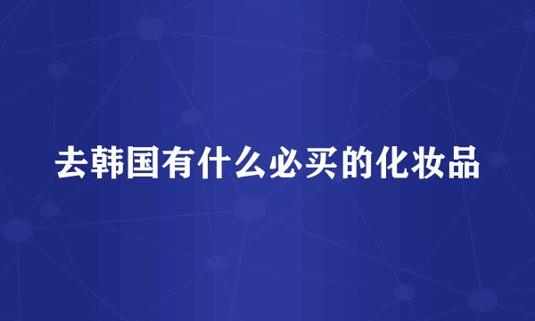 去韩国有什么必买的化妆品