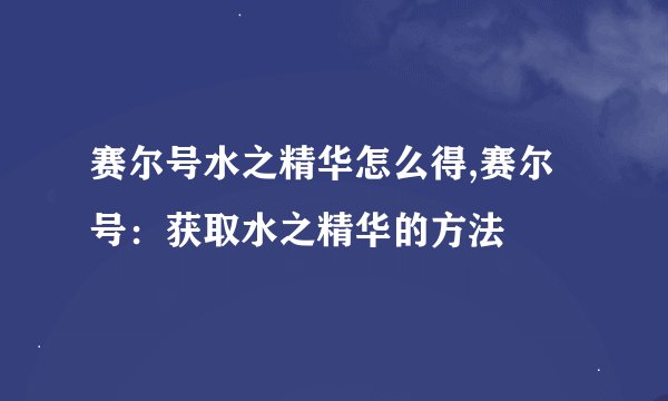 赛尔号水之精华怎么得,赛尔号：获取水之精华的方法