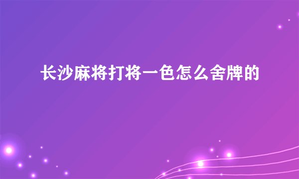 长沙麻将打将一色怎么舍牌的