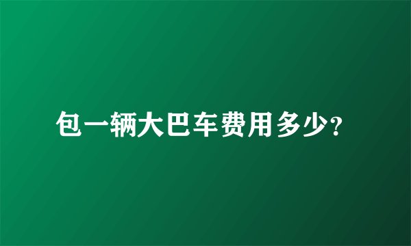 包一辆大巴车费用多少？