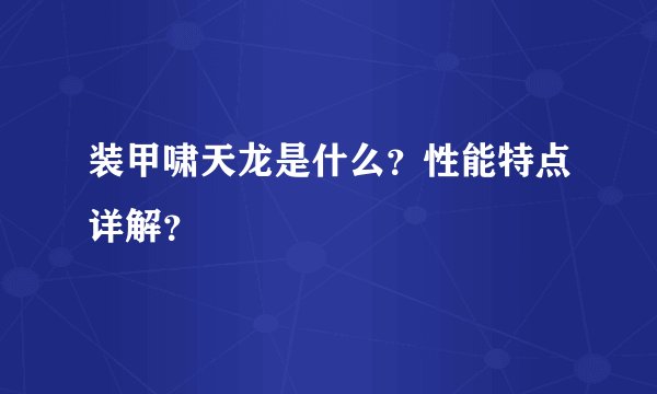 装甲啸天龙是什么？性能特点详解？