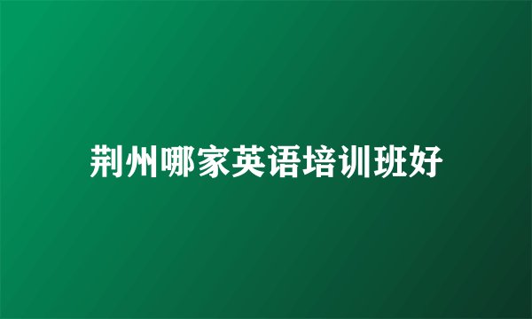 荆州哪家英语培训班好