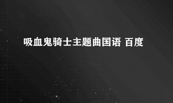 吸血鬼骑士主题曲国语 百度