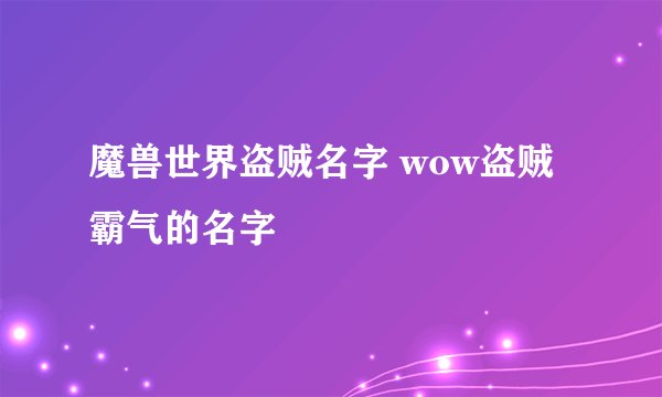 魔兽世界盗贼名字 wow盗贼霸气的名字