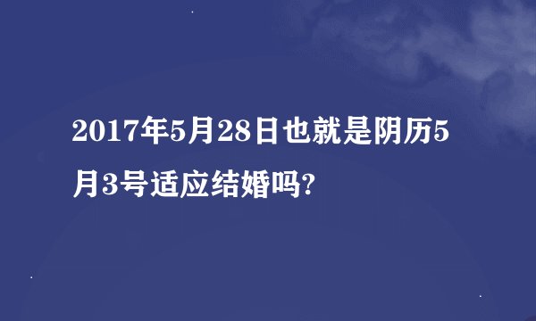 2017年5月28日也就是阴历5月3号适应结婚吗?