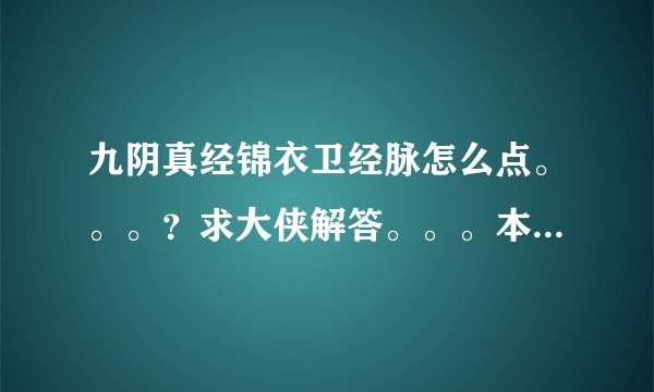 九阴真经锦衣卫经脉怎么点。。。？求大侠解答。。。本人新手。谢谢！