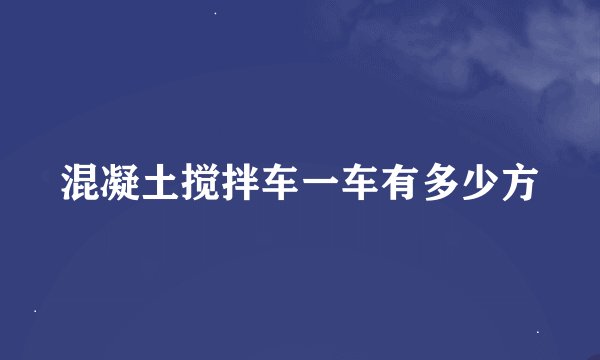 混凝土搅拌车一车有多少方