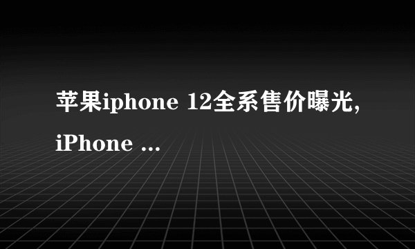 苹果iphone 12全系售价曝光,iPhone 12全系列价格曝光