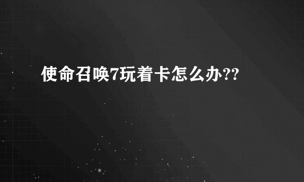 使命召唤7玩着卡怎么办??