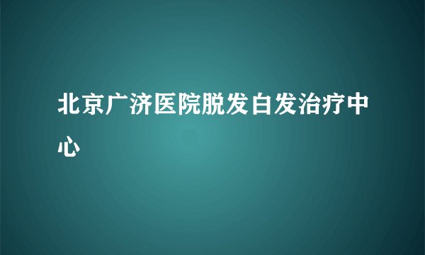 北京广济医院脱发白发治疗中心