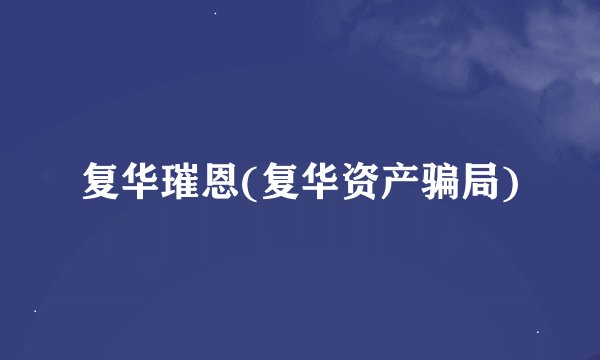 复华璀恩(复华资产骗局)