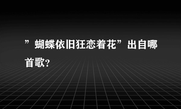 ”蝴蝶依旧狂恋着花”出自哪首歌？