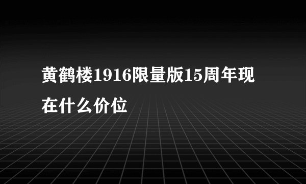 黄鹤楼1916限量版15周年现在什么价位