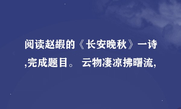 阅读赵嘏的《长安晚秋》一诗,完成题目。 云物凄凉拂曙流,