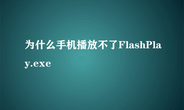 为什么手机播放不了FlashPlay.exe