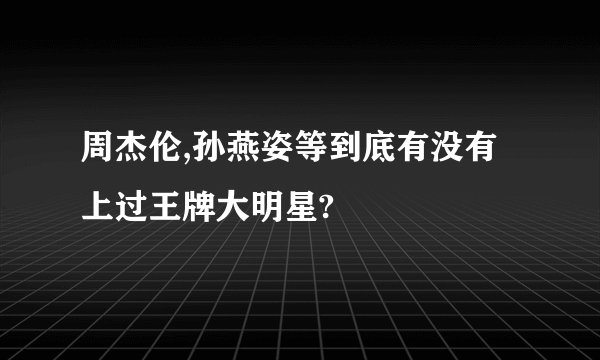 周杰伦,孙燕姿等到底有没有上过王牌大明星?