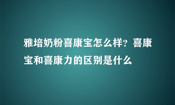 雅培奶粉喜康宝怎么样?喜康宝和喜康力的区别是什么