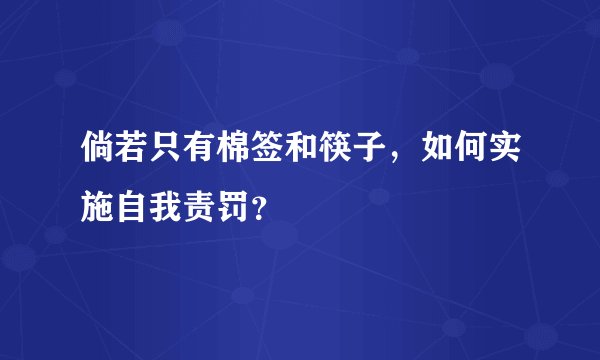 倘若只有棉签和筷子，如何实施自我责罚？