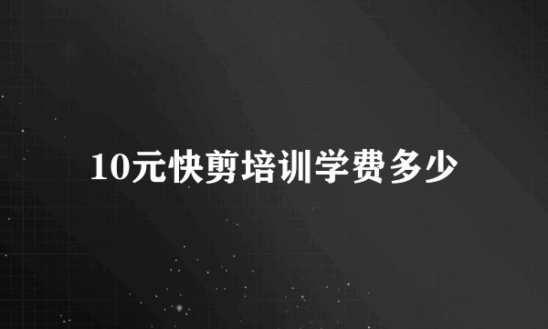 10元快剪培训学费多少