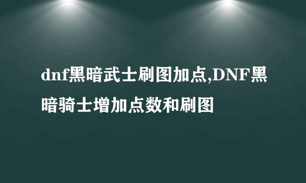 dnf黑暗武士刷图加点,DNF黑暗骑士增加点数和刷图
