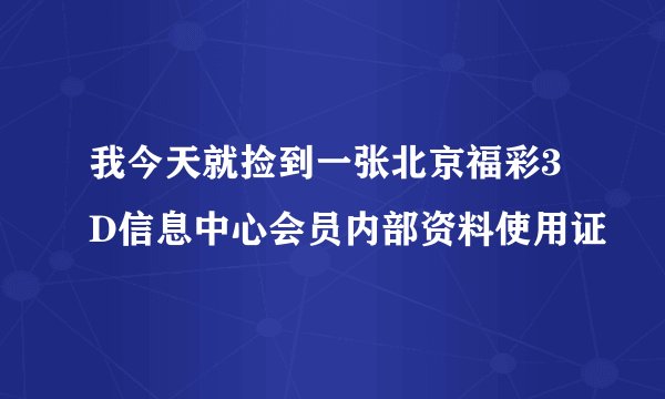 我今天就捡到一张北京福彩3D信息中心会员内部资料使用证