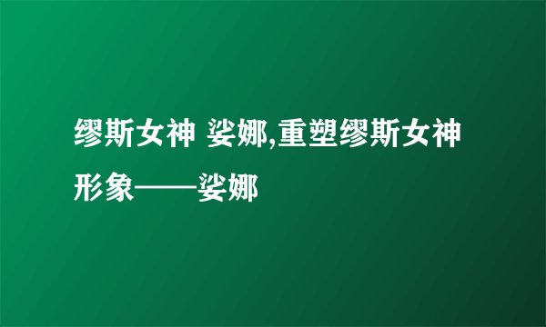 缪斯女神 娑娜,重塑缪斯女神形象——娑娜
