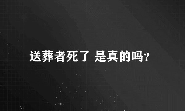 送葬者死了 是真的吗？