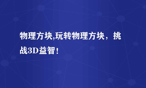 物理方块,玩转物理方块，挑战3D益智！