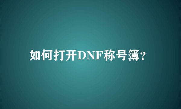 如何打开DNF称号簿？