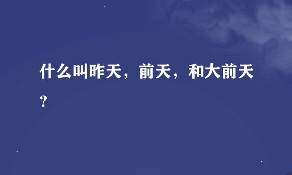 什么叫昨天，前天，和大前天？