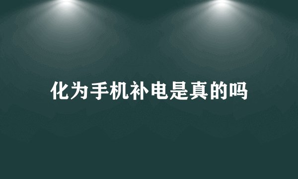 化为手机补电是真的吗
