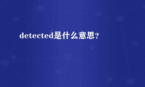 detected是什么意思？