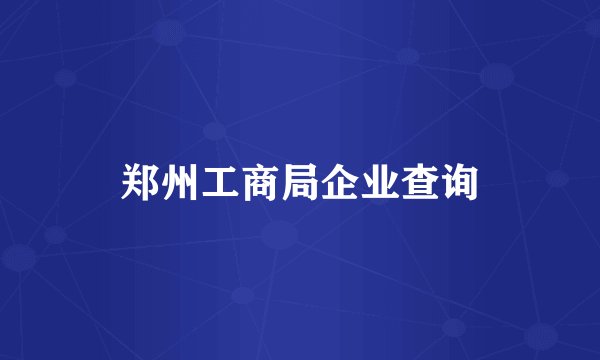 郑州工商局企业查询
